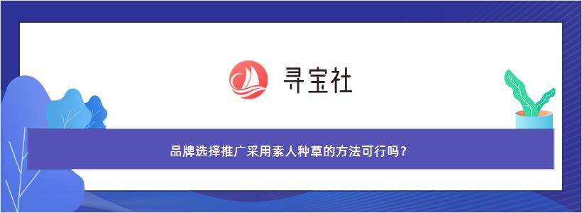 品牌选择推广采用素人种草的方法可行吗？